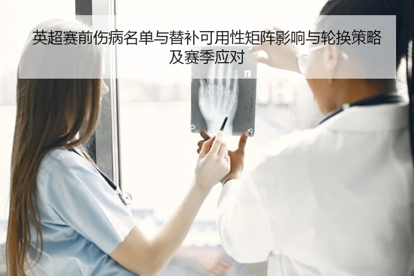 英超赛前伤病名单与替补可用性矩阵影响与轮换策略及赛季应对
