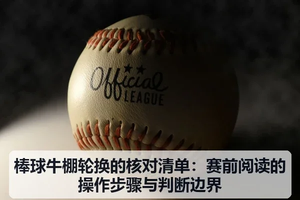 棒球牛棚轮换的核对清单：赛前阅读的操作步骤与判断边界